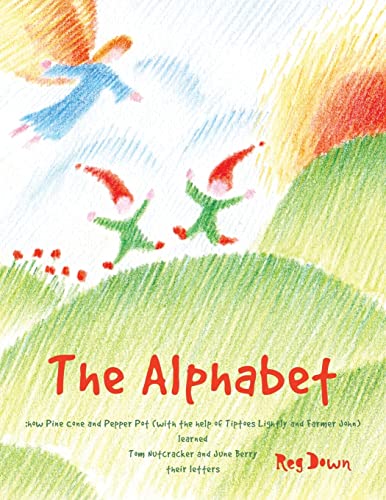 The Alphabet: How Pine Cone And Pepper Pot (With The Help Of Tiptoes Lightly And Farmer John) Learned Tom Nutcracker And June Berry Their Letters