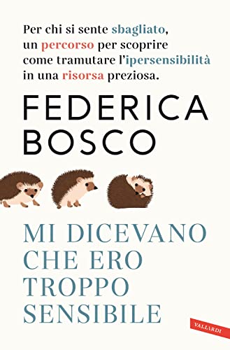 Mi Dicevano Che Ero Troppo Sensibile. Per Chi Si Sente Sbagliato, Un Percorso Per Scoprire Come Tramutare L’Ipersensibilità In Una Risorsa Preziosa. N
