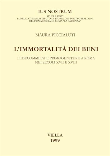 L'Immortalità Dei Beni. Fedecommessi E Primogeniture A Roma Nei Secoli Xvii E Xviii