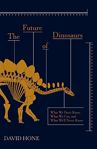 The Future Of Dinosaurs: What We Don'T Know, What We Can, And What We'Ll Never Know