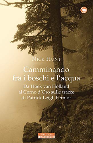 Camminando Fra I Boschi E L'Acqua. Da Hoek Van Holland Al Corno D'Oro Sulle Tracce Di Patrick Leigh Fermar