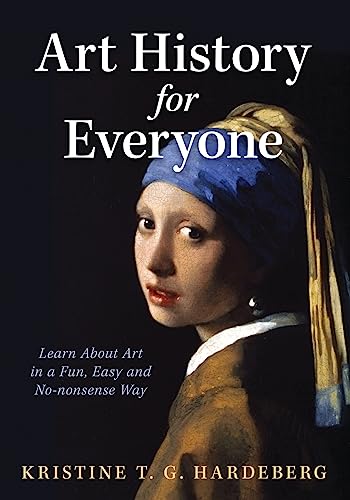 Art History For Everyone: Learn Art In A Fun, Easy, No-Nonsense Way: Learn About Art In A Fun, Easy, No-Nonsense Way