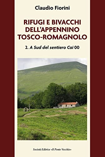 Rifugi E Bivacchi Dell'Appennino Tosco-Romagnolo. A Sud Del Sentiero Cai 00 (Vol. 2)