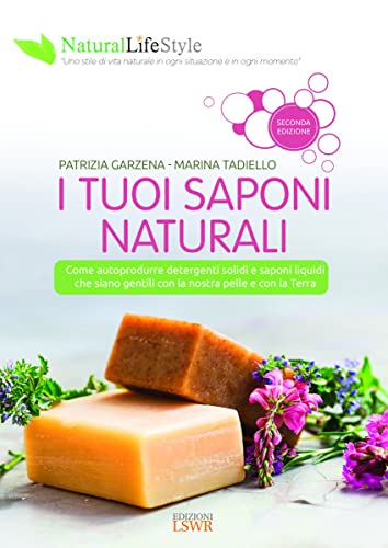 I Tuoi Saponi Naturali. Come Produrre Da Sé Detergenti Solidi E Liquidi Che Siano Gentili Con La Nostra Pelle E Con La Terra