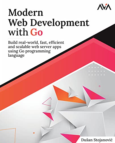 Modern Web Development With Go: Build Real-World, Fast, Efficient And Scalable Web Server Apps Using Go Programming Language (English Edition): Build