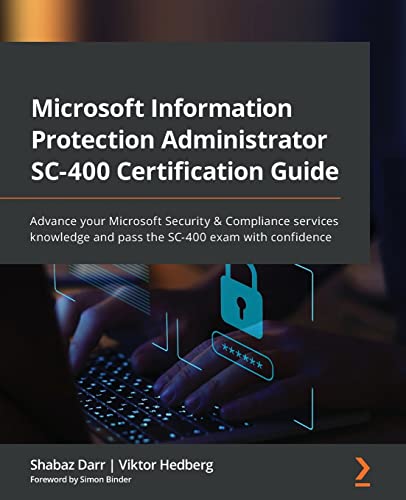 Microsoft Information Protection Administrator Sc-400 Certification Guide: Advance Your Microsoft Security & Compliance Services Knowledge And Pass Th