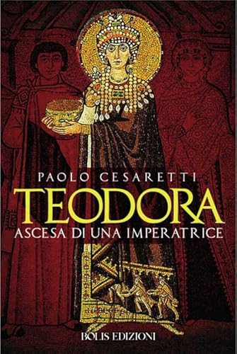 Teodora. Ascesa Di Un'Imperatrice