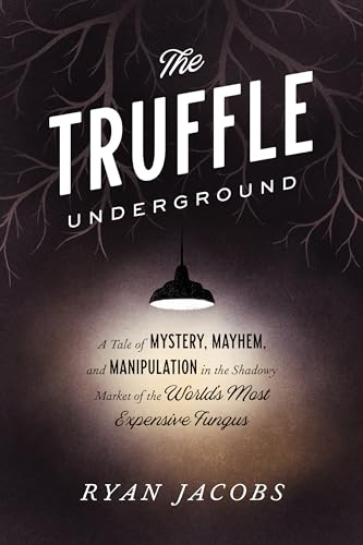 The Truffle Underground: A Tale Of Mystery, Mayhem, And Manipulation In The Shadowy Market Of The World'S Most Expensive Fungus