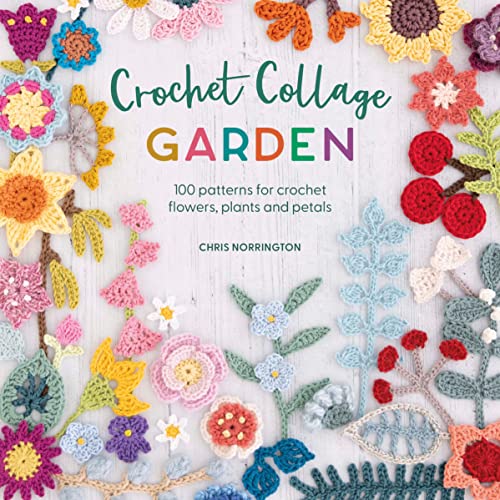 Crochet Collage Garden: 100 Patterns For Crochet Flowers, Plants And Petals