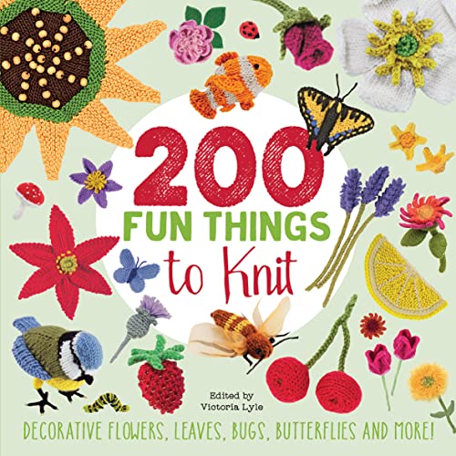 200 Fun Things To Knit: Decorative Flowers, Leaves, Bugs, Butterflies And More!