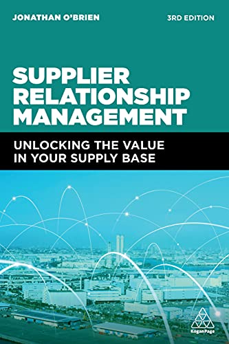 Supplier Relationship Management: Unlocking The Value In Your Supply Base: Unlocking The Hidden Value In Your Supply Base