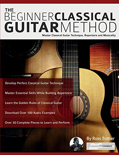 The Beginner Classical Guitar Method: Master Classical Guitar Technique, Repertoire And Musicality