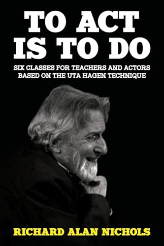 To Act Is To Do: Six Classes For Teachers And Actors Based On The Uta Hagen Technique