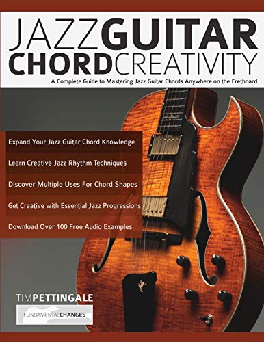 Jazz Guitar Chord Creativity: A Complete Guide To Mastering Jazz Guitar Chords Anywhere On The Fretboard