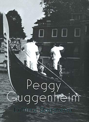 Peggy Guggenheim. L'Ultima Dogaressa. Catalogo Della Mostra (Venezia, 21 Settembre 2019-27 Gennaio 2020). Ediz. Illustrata