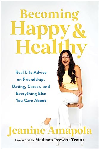 Becoming Happy & Healthy: Real Life Advice On Friendship, Dating, Career, And Everything Else You Care About