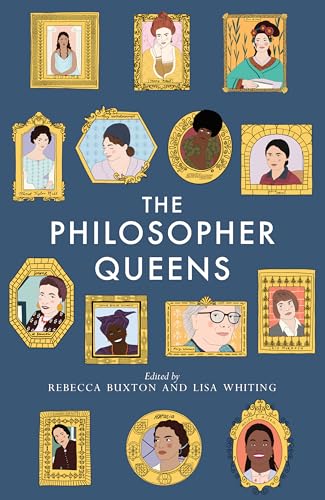 The Philosopher Queens: The Lives And Legacies Of Philosophy'S Unsung Women