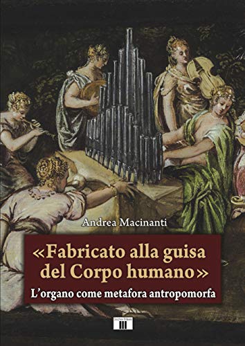 «Fabricato Alla Guisa Del Corpo Humano». L’Organo Come Metafora Antropomorfa