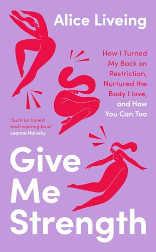 Give Me Strength: How I Turned My Back On Restriction, Nurtured The Body I Love, And How You Can Too