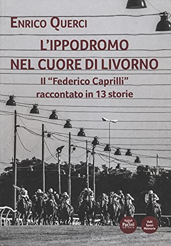 L'Ippodromo Nel Cuore Di Livorno. Il «Federico Caprilli» Raccontato In 13 Storie