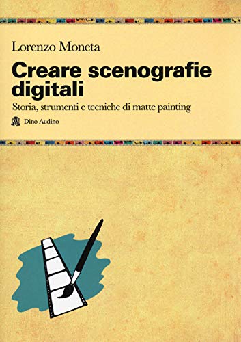 Creare Scenografie Digitali. Storia, Strumenti E Tecniche Di Matte Painting