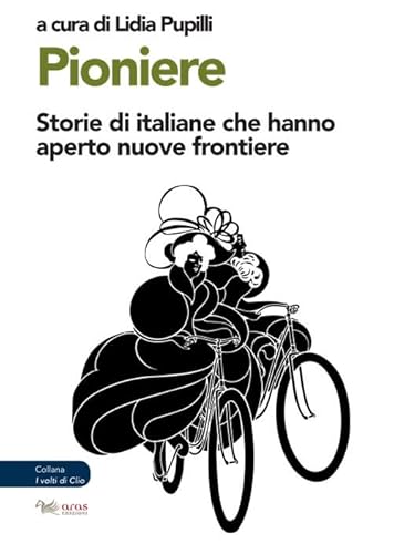 Pioniere. Storie Di Italiane Che Hanno Aperto Nuove Frontiere