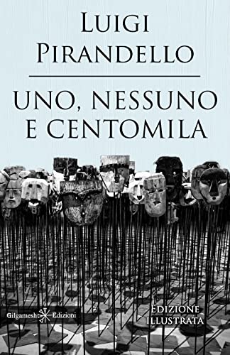 Uno, Nessuno E Centomila. Un Capolavoro Tra I Libri Da Leggere Assolutamente Nella Vita. Ediz. Illustrata