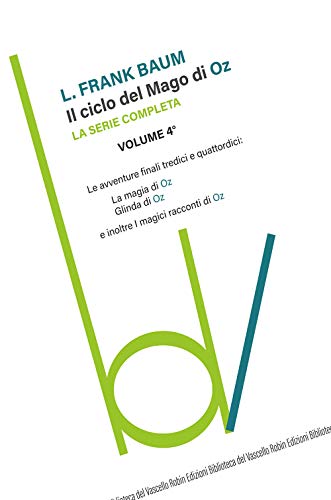 Il Ciclo Del Mago Di Oz: Le Avventure Finali Tredici E Quattordici-La Magia Di Oz-Glinda Di Oz E Inoltre I Magici Racconti Di Oz (Vol. 4)