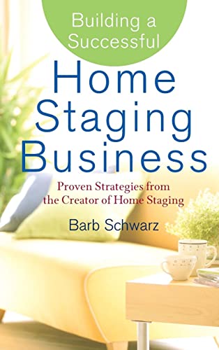 Building A Successful Home Staging Business: Proven Strategies From The Creator Of Home Staging