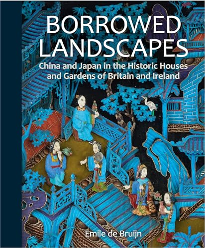 Borrowed Landscapes: China And Japan In The Historic Houses And Gardens Of Britain And Ireland