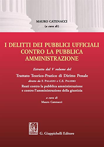 I Delitti Dei Pubblici Ufficiali Contro La Pubblica Amministrazione. Estratto Dal V Volume Del Trattato Teorico-Pratico Di Diritto Penale