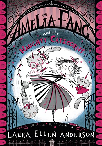 Amelia Fang And The Naughty Caticorns: The Little Vampire With The Big Heart!