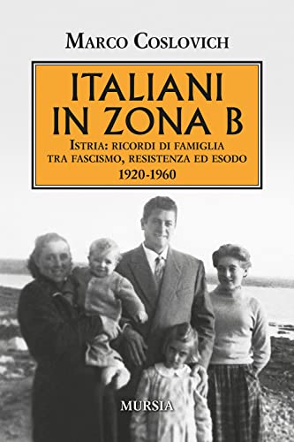 Italiani In Zona B: Istria: Ricordi Di Famiglia Tra Fascismo, Resistenza Ed Esodo (1920-1960)