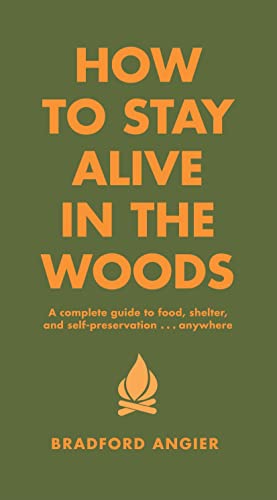 How To Stay Alive In The Woods: A Complete Guide To Food, Shelter And Self-Preservation Anywhere
