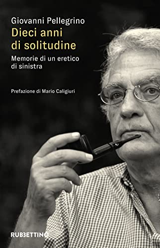 Dieci Anni Di Solitudine. Memorie Di Un Eretico Di Sinistra