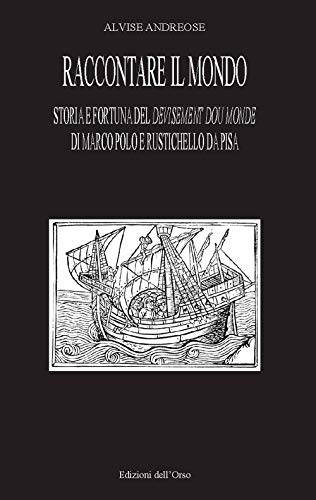 Raccontare Il Mondo. Storia E Fortuna Del Devisement Du Monde Di Marco Polo E Rustichello Da Pisa