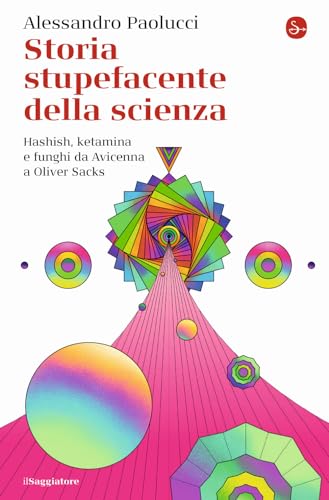 Storia Stupefacente Della Scienza. Hashish, Ketamina E Funghi Da Avicenna A Oliver Sacks
