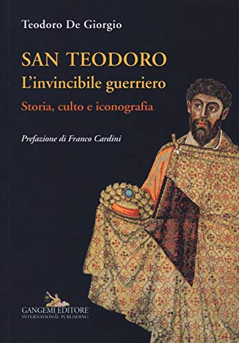 San Teodoro. L'Invincibile Guerriero. Storia, Culto E Iconografia. Ediz. Illustrata