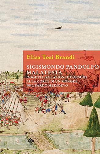 Sigismondo Pandolfo Malatesta. Oggetti, Relazioni E Consumi Alla Corte Di Un Signore Del Tardo Medioevo