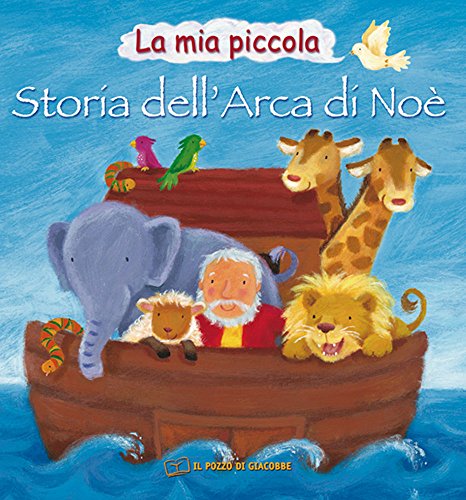 La Mia Piccola Storia Dell'Arca Di Noè. Ediz. Illustrata