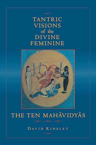Tantric Visions Of The Divine Feminine: The Ten Mahavidyas