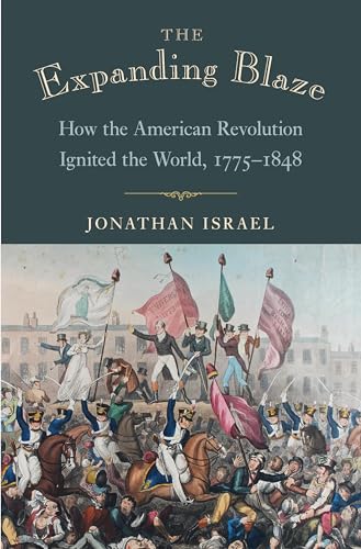 The Expanding Blaze: How The American Revolution Ignited The World, 1775-1848