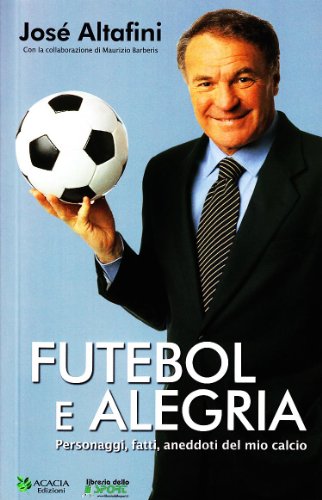 Futebol E Alegria. Personaggi, Fatti, Aneddoti Del Mio Calcio