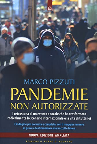 Pandemie Non Autorizzate. I Retroscena Di Un Evento Epocale Che Ha Trasformato Radicalmente Lo Scenario Internazionale E La Vita Di Tutti Noi. Nuova E
