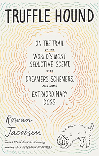 Truffle Hound: On The Trail Of The World’S Most Seductive Scent, With Dreamers, Schemers, And Some Extraordinary Dogs
