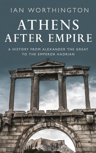 Athens After Empire: A History From Alexander The Great To The Emperor Hadrian