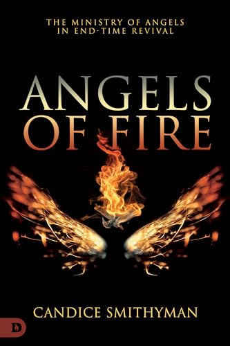 Angels Of Fire: The Ministry Of Angels In End-Time Revival
