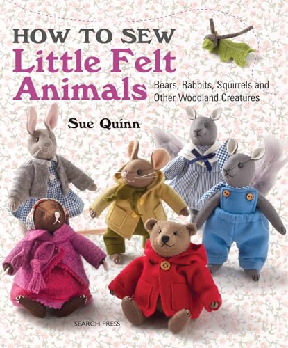 How To Sew Little Felt Animals: Bears, Rabbits, Squirrels And Other Woodland Creatures