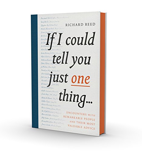 If I Could Tell You Just One Thing...: Encounters With Remarkable People And Their Most Valuable Advice