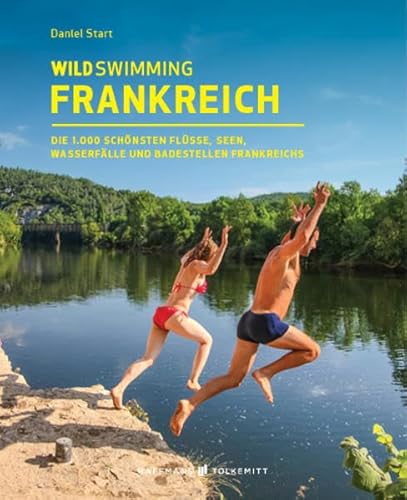 Wild Swimming Frankreich Reiseführer: Die 1.000 Schönsten Flüsse, Seen, Wasserfälle Und Badestellen Frankreichs
